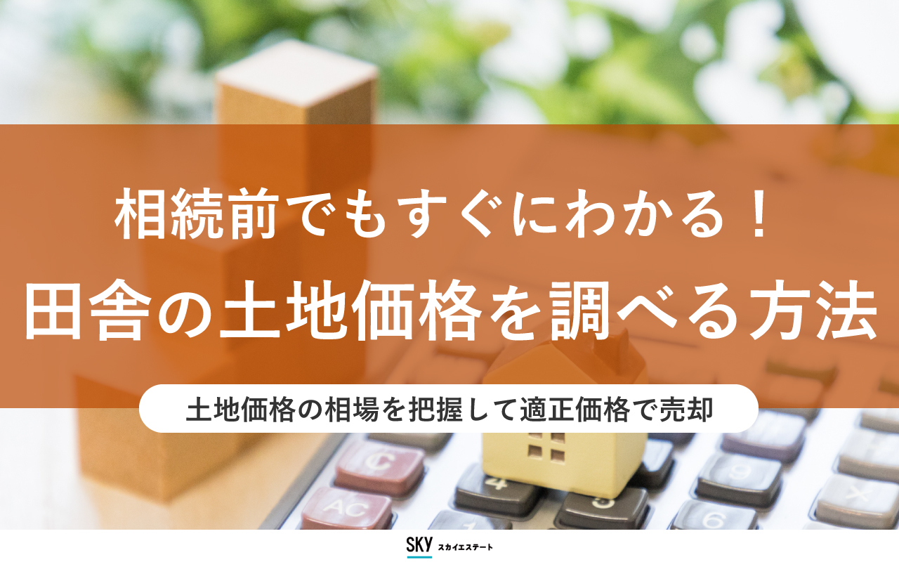 相続前でもすぐにわかる！田舎の土地価格を調べる方法 | ブログ | スカイエステート株式会社